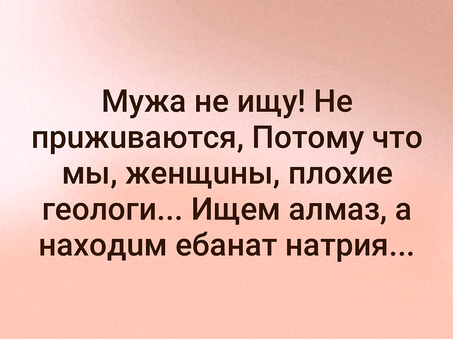 Мужа не ищу не приживаются потому что мы женщины плохие геологи